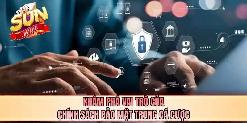 Khám phá vai trò của chính sách bảo mật trong cá cược