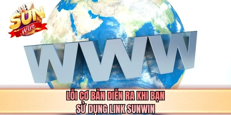 Lỗi cơ bản diễn ra khi bạn sử dụng link SUNWIN