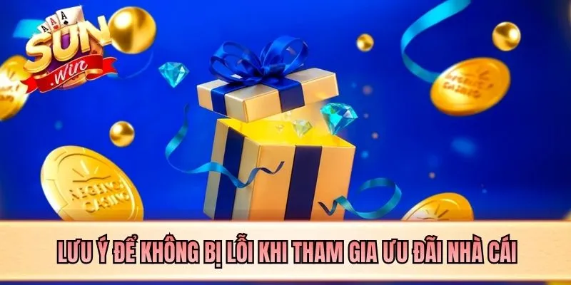 Lưu ý để không bị lỗi khi tham gia ưu đãi nhà cái