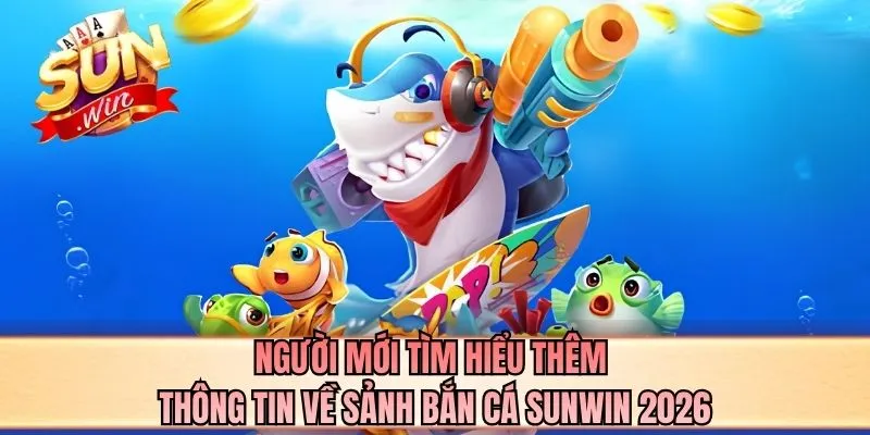Người mới tìm hiểu thêm thông tin về sảnh bắn cá SUNWIN 2026