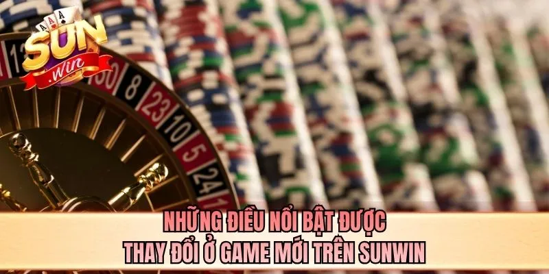 Những điều nổi bật được thay đổi ở game mới trên SUNWIN