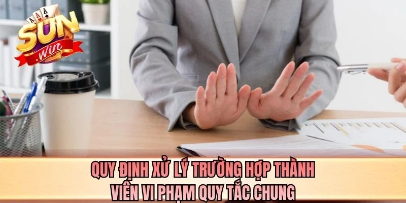 Quy định xử lý trường hợp thành viên vi phạm quy tắc chung