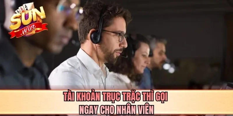 Tài khoản trục trặc thì gọi ngay cho nhân viên