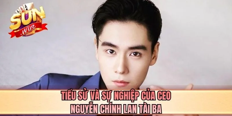 Tiểu sử và sự nghiệp của CEO Nguyễn Chính Lan tài ba
